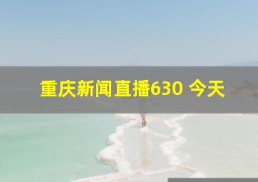 重庆新闻直播630 今天